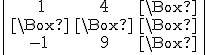 tex:\small {{\begin{vmatrix}\,\,1&4&\Box \,\\\,\Box &\Box &\Box \,\\-1&9&\Box \,\\\end{vmatrix}}}